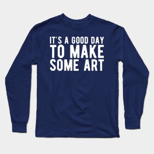 It's A Good Day To Make Art Long Sleeve T-Shirt